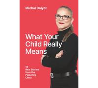 What Your Child Really Means: 18 Real Stories from the Parenting Clinic