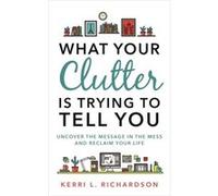 What Your Clutter Is Trying To Tell Kerri Richardson, (Auteur)