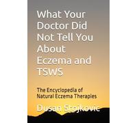 What Your Doctor Did Not Tell You About Eczema and TSWS: The Encyclopedia of Natural Eczema Therapies