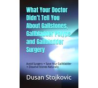 What Your Doctor Didn’t Tell You About Gallstones, Gallbladder Polyps and Gallbladder Surgery: Avoid Surgery ∙ Save Your Gallbladder ∙ Dissolve Stones Naturally