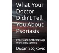 What Your Doctor Didn’t Tell You About Psoriasis: Understanding the Message Your Skin Is Sending