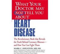 What Your Dr...Heart Disease: The Revolutionary Book That Reveals The Truth Behind Coronary Illnesses - And How You Can Fight Them (What Your Doctor May Not Tell You) (Paperback) Mark C Houston, Md (A