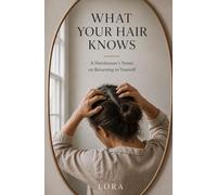 What Your Hair Knows: A Hairdresser's Notes on Returning to Yourself