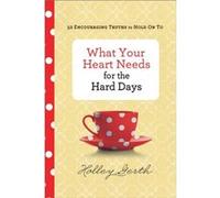 What Your Heart Needs for the Hard Days 52 Encouraging Truths to Hold On To by Holley Gerth Holley Gerth (Auteur)