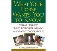 What Your Horse Wants You to Know: What Horses' "Bad" Behavior Means, and How to Correct It Bucklin, Gincy Self (Auteur)