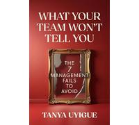 What Your Team Won’t Tell You: The 7 Management Fails to Avoid