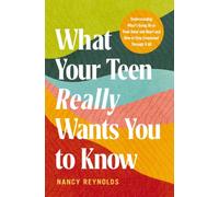What Your Teen Really Wants You to Know: Understanding What's Going On in Their Head and Heart and How to Stay Connected Through It All