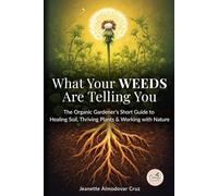 What Your Weeds Are Telling You: The Organic Gardener’s Short Guide to Healing Soil, Thriving Plants & Working with Nature