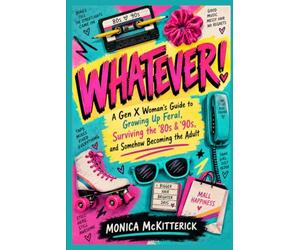 WHATEVER!: A Gen X Woman's Guide to Growing Up Feral, Surviving the '80s & '90s, and Somehow Becoming the Adult
