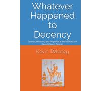 Whatever Happened to Decency: Stories, Wisdom, and Hope for a World That Still Needs Good People