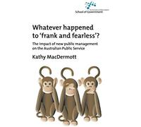 Whatever Happened To Frank And Fearless?: The Impact Of New Public Management On The Australian Public Service