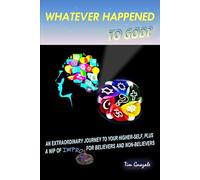 Whatever Happened to God?: An extraordinary journey to your higher-self, plus a nip of improv for believers and non-believers