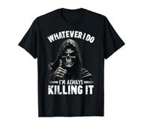 Whatever I Do I'm Always Killing It Funny Grim Reaper Meme T-Shirt