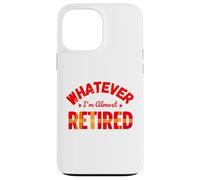 Whatever I’m Almost Retired Funny Retirement Coque pour iPhone 13 Pro Max