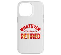 Whatever I’m Almost Retired Funny Retirement Coque pour iPhone 14 Pro Max