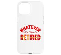 Whatever I’m Almost Retired Funny Retirement Coque pour iPhone 15