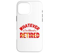 Whatever I’m Almost Retired Funny Retirement Coque pour iPhone 16 Pro Max