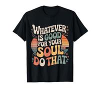 Whatever is Good for Your Soul Do That Priorités |- T-Shirt