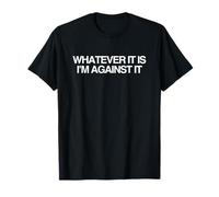 Whatever It is I'm Against It Funny UnHingchy Meme T-Shirt