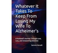 Whatever It Takes To Keep From Losing My Wife To Alzheimer's: A Husband’s Journey Through Love, Loss, and Unwavering Devotion