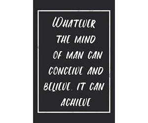Whatever the mind of man can conceive and believe, it can achieve: Quotes notebook journal that will motivate you and make you more productive than ever