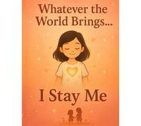 Whatever the World Brings… I Stay Me: A Gentle Book About Staying Kind, Strong, and True