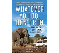 Whatever You Do, Don't Run: True Tales of a Botswana Safari Guide