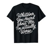 Whatever You Heard About Me I'm Actually Worse - T-Shirt