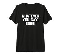 Whatever You Say, Boss! - Drôle de Dicton de Bureau - Humour - Travail d'emploi T-Shirt Haut de Gamme