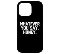 Whatever You Say, Honey - Dire drôle Sarcastique Mignon Fantaisie Coque pour iPhone 14 Pro Max