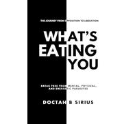 What's Eating You: Break Free from Mental, Physical, and Energetic Parasites: The Journey from opposition To Liberation