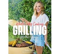 What's Gaby Cooking: Grilling All the Things; 100+ Recipes to Make You an Absolute Pro