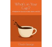 What's in Your Cup?: A Playbook for Success in Sales, Sports, and Life
