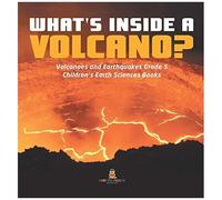 What's Inside A Volcano? Volcanoes And Earthquakes Grade 5 Children's Earth Sciences Books