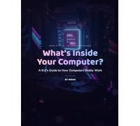 What's Inside Your Computer?: A Kid's Guide to How Computers Really Work