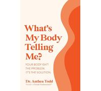 What's My Body Telling Me?: Your Body Isn't the Problem. It's the Solution.