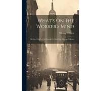 What's On The Worker's Mind: By One Who Put On Overalls To Find Out, Whiting Williams