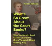 What's So Great About the Great Books?: Why You Should Read Classic Literature Even Though It Might Destroy You