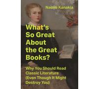 What's So Great About the Great Books? Why You Should Read Classic Literature (Even Though It Might Destroy You) - Naomi Kanakia - Princeton University Press - ebook (ePub) - Livre