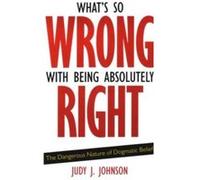 Whats So Wrong with Being Absolutely Right by Judy J. Johnson Judy J. Johnson (Auteur)