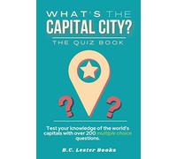 What's The Capital City? The Quiz Book: Test Your Knowledge Of The World's Capitals With over 200 Multiple Choice Questions! A Great Geography Gift For Kids And Adults.
