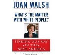 Whats the Matter with White People Finding Our Way in the Next America by Joan Walsh Joan Walsh (Auteur)