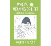 WHAT'S THE MEANING OF LIFE? And Other Easily Answered Questions: Thoughts on Life's Big Mysteries
