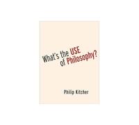Philip Kitcher – What's the Use of Philosophy? – Oxford University Press