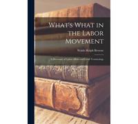 What's What In The Labor Movement: A Dictionary Of Labor Affairs And Labor Terminology