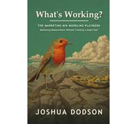 What's Working?: The Marketing Mix Modeling Playbook: Build, Validate, and Optimize Marketing Mix Models in Robyn, Meridian, and PyMC - Without Tracking a Single User.