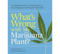 What's Wrong with My Marijuana Plant?: A Cannabis Grower's Visual Guide to Easy Diagnosis and Organic Remedies