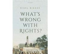 Whats Wrong with Rights - Biggar Nigel Regius Professor of Moral and Pastoral Theology and Director of the McDonald Centre for Theology Ethics and Public Biggar Nigel Regius Professor of Moral and Pas