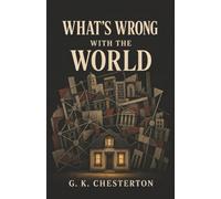 What's Wrong with the World: Why Modern Reform Fails When We No Longer Know What Is Right