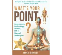 Whats Your Point?: Acupressure, Reflexology, Shiatsu, Eft And Natural Techniques Complete Guide With 50+ Illustrated Exercises To Improve Body & Mind